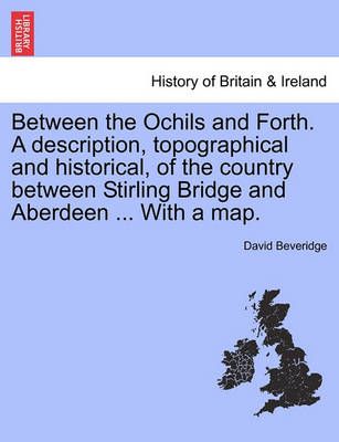 Between the Ochils and Forth. A description, topographical and historical, of the country between Stirling Bridge and Aberdeen ... With a map.