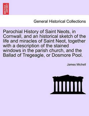 Parochial History of Saint Neots, in Cornwall, and an Historical Sketch of the Life and Miracles of Saint Neot, Together with a Description of ...