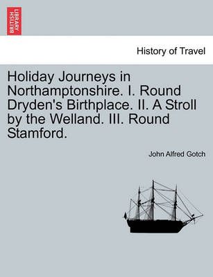 Holiday Journeys in Northamptonshire. I. Round Dryden's Birthplace. II. a Stroll by the Welland. III. Round Stamford.