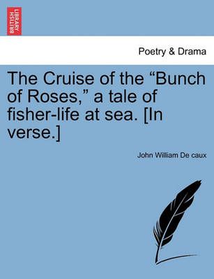 The Cruise of the Bunch of Roses, a Tale of Fisher-Life at Sea. [in Verse.]