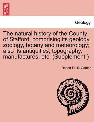 The natural history of the County of Stafford, comprising its geology, zoology, botany and meteorology; also its antiquities, topography, ...