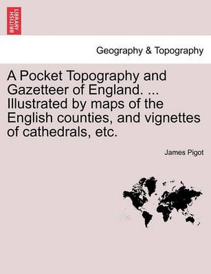 A Pocket Topography and Gazetteer of England. ... Illustrated by maps of the English counties, and vignettes of cathedrals, etc. Vol. I