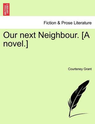 Our Next Neighbour. [A Novel.] By Courteney Grant 9781241371234