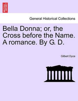Bella Donna; Or, the Cross Before the Name. a Romance. by G. D.
