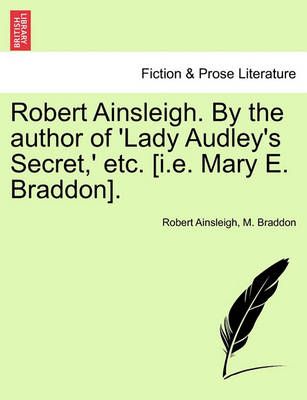 Robert Ainsleigh. By the author of 'Lady Audley's Secret,' etc. [i.e. Mary E. Braddon]. Vol. I.