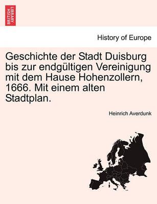 Geschichte der Stadt Duisburg bis zur endgültigen Vereinigung mit dem Hause Hohenzollern, 1666. Mit einem alten Stadtplan.