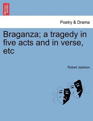 Braganza; a tragedy in five acts and in verse, etc By Jephson, Robert