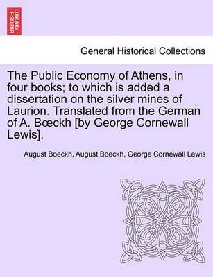 The Public Economy of Athens, in four books; to which is added a dissertation on the silver mines of Laurion. Translated from the German of A. ...