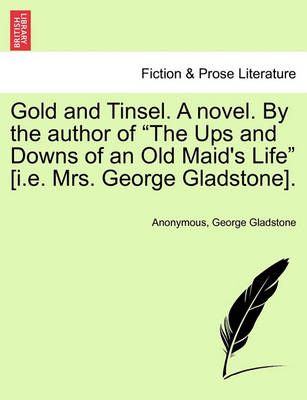 Gold and Tinsel. a Novel. by the Author of "The Ups and Downs of an Old Maid's Life" [I.E. Mrs. George Gladstone].