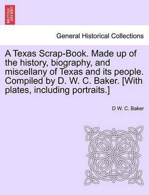 A Texas Scrap-Book. Made up of the history, biography, and miscellany of Texas and its people. Compiled by D. W. C. Baker. [With plates, ...