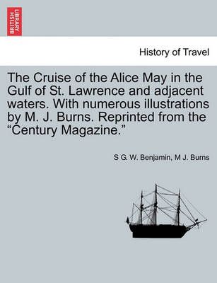 The Cruise of the Alice May in the Gulf of St. Lawrence and Adjacent Waters. with Numerous Illustrations by M. J. Burns. Reprinted from the ...