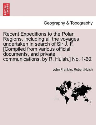 Recent Expeditions to the Polar Regions, including all the voyages undertaken in search of Sir J. F. [Compiled from various official documents, ...