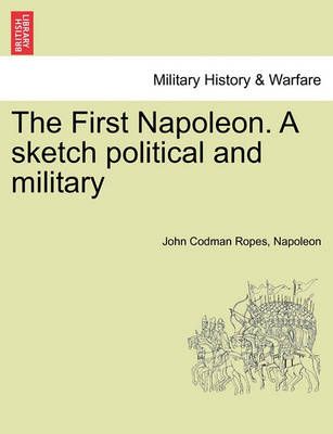 The First Napoleon. a Sketch Political and Military 9781241446277