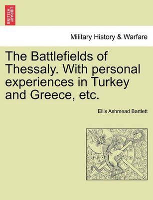 The Battlefields of Thessaly. with Personal Experiences in Turkey and Greece, Etc.