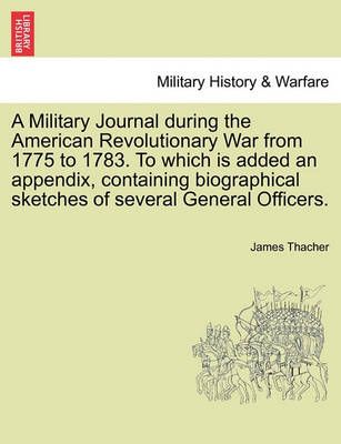 A Military Journal during the American Revolutionary War from 1775 to 1783. To which is added an appendix, containing biographical sketches of ...