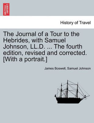 The Journal of a Tour to the Hebrides, with Samuel Johnson, LL.D. ... the Fourth Edition, Revised and Corrected. [With a Portrait.] the Fourth ...
