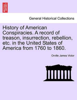 History of American Conspiracies. A record of treason, insurrection, rebellion, etc. in the United States of America from 1760 to 1860.