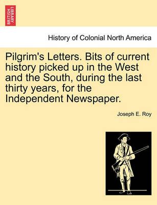 Pilgrim's Letters. Bits of Current History Picked Up in the West and the South, During the Last Thirty Years, for the Independent Newspaper.