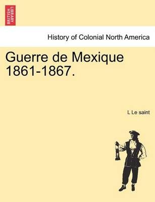 Guerre de Mexique 1861-1867. By L Le Saint 9781241473112 (Paperback)
