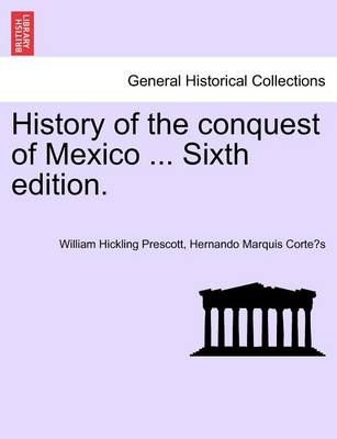 History of the Conquest of Mexico ... Sixth Edition. 9781241473631