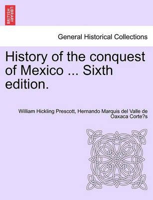 History of the Conquest of Mexico ... Sixth Edition. 9781241473778