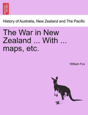 The War in New Zealand ... with ... Maps, Etc. By William Fox