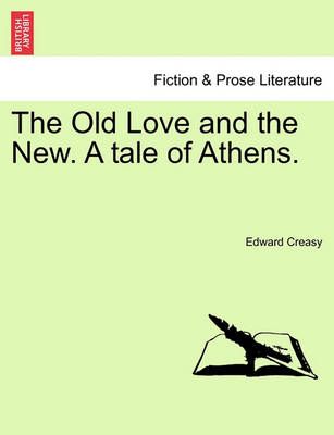 The Old Love and the New. a Tale of Athens. By Edward Creasy