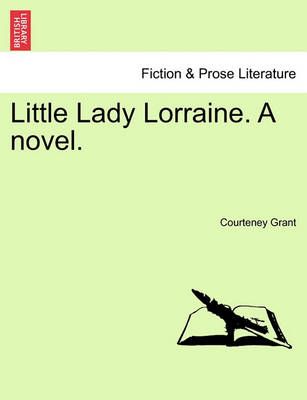 Little Lady Lorraine. a Novel. By Courteney Grant 9781241482763