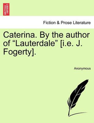 Caterina. by the Author of "Lauterdale" [I.E. J. Fogerty]. (Paperback)