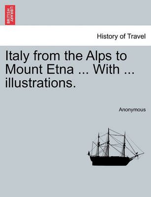 Italy from the Alps to Mount Etna ... with ... Illustrations.