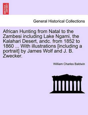 African Hunting from Natal to the Zambesi Including Lake Ngami, the Kalahari Desert, Andc. from 1852 to 1860. with Illustrations [Including a ...