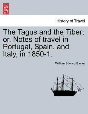 The Tagus and the Tiber; Or, Notes of Travel in Portugal, Spain, and Italy, in 1850-1. Vol. I