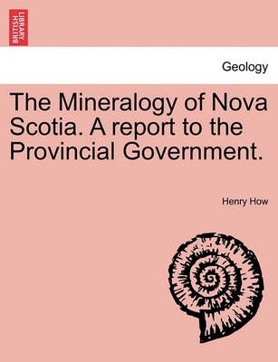 The Mineralogy of Nova Scotia. a Report to the Provincial Government.