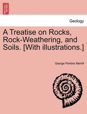 A Treatise on Rocks, Rock-Weathering, and Soils. [With Illustrations.]