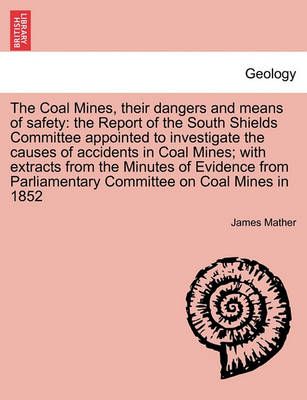 The Coal Mines, Their Dangers and Means of Safety By James Mather
