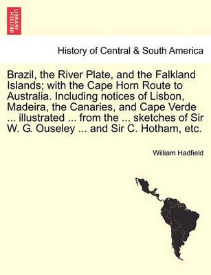 Brazil, the River Plate, and the Falkland Islands; With the Cape Horn Route to Australia. Including Notices of Lisbon, Madeira, the Canaries, ...