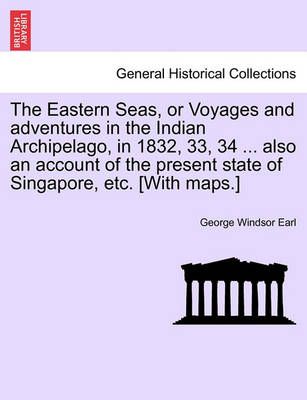 The Eastern Seas, or Voyages and Adventures in the Indian Archipelago, in 1832, 33, 34 ... Also an Account of the Present State of Singapore, ...