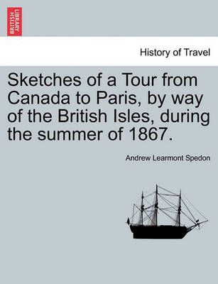 Sketches of a Tour from Canada to Paris, by way of the British Isles, during the summer of 1867.