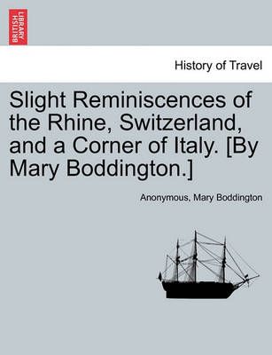Slight Reminiscences of the Rhine, Switzerland, and a Corner of Italy. [By Mary Boddington.]
