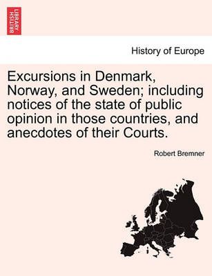 Excursions in Denmark, Norway, and Sweden; Including Notices of the State of Public Opinion in Those Countries, and Anecdotes of Their Courts.