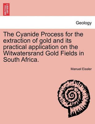 The Cyanide Process for the Extraction of Gold and Its Practical Application on the Witwatersrand Gold Fields in South Africa.