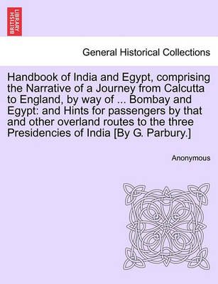 Handbook of India and Egypt, comprising the Narrative of a Journey from Calcutta to England, by way of ... Bombay and Egypt