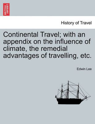 Continental Travel; With an Appendix on the Influence of Climate, the Remedial Advantages of Travelling, Etc.