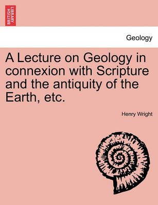 A Lecture on Geology in Connexion with Scripture and the Antiquity of the Earth, Etc.