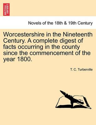 Worcestershire in the Nineteenth Century. a Complete Digest of Facts Occurring in the County Since the Commencement of the Year 1800.