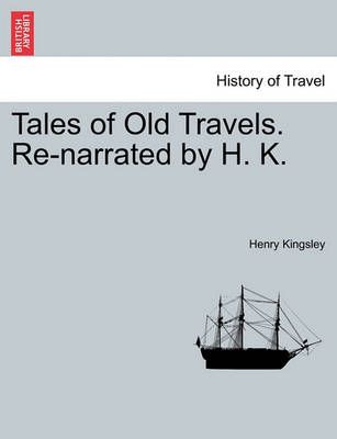 Tales of Old Travels. Re-narrated by H. K. By Kingsley, Henry