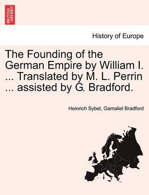 The Founding of the German Empire by William I. ... Translated by M. L. Perrin ... Assisted by G. Bradford.