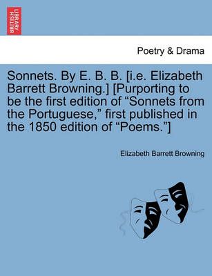 Sonnets. by E. B. B. [I.E. Elizabeth Barrett Browning.] [Purporting to Be the First Edition of Sonnets from the Portuguese, First Published in ...