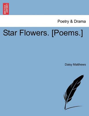 Star Flowers. [Poems.] By Daisy Matthews 9781241542122 (Paperback)