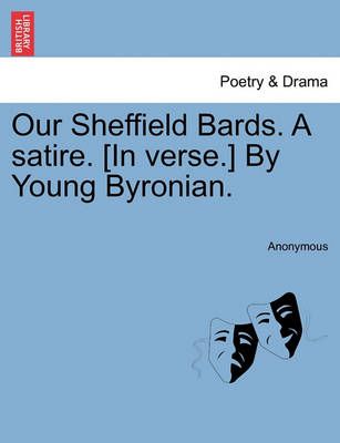 Our Sheffield Bards. a Satire. [in Verse.] by Young Byronian.